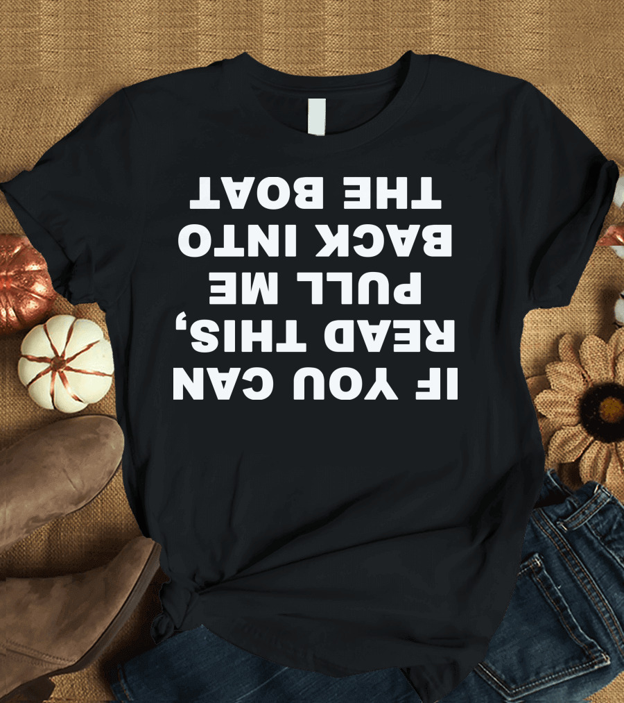 If You Can Read This Pull Me Back Into The Boat Upside Down Text T-Shirt