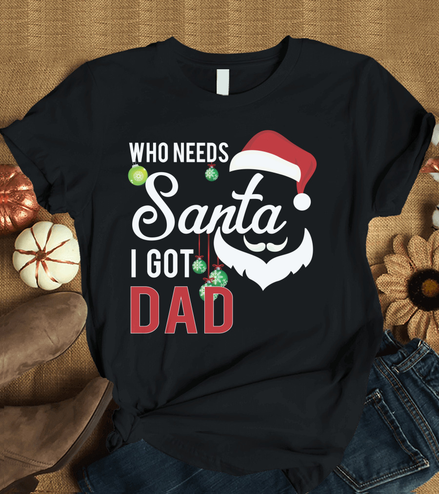 Who Needs Santa I Got Dad Christmas Santa Hat and Beard with Ornaments T-Shirt