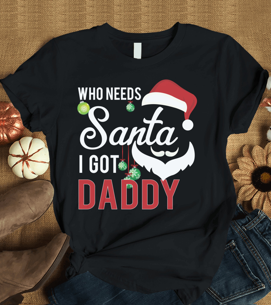 Who Needs Santa I Got Daddy Santa Hat and Beard with Ornaments T-Shirt