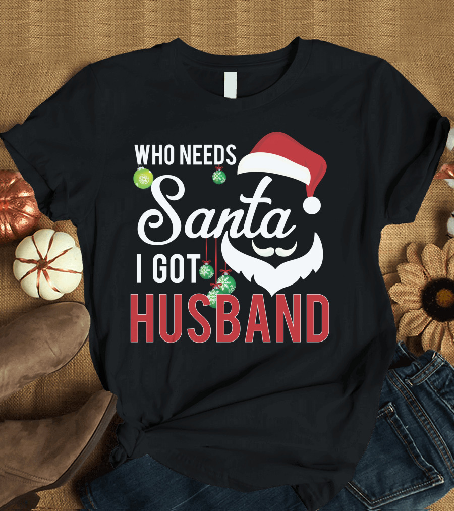 Who Needs Santa I Got Husband Christmas Santa Hat Beard Ornaments T-Shirt