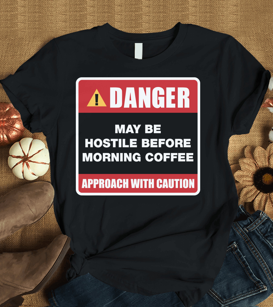 DANGER May Be Hostile Before Morning Coffee APPROACH WITH CAUTION T-Shirt
