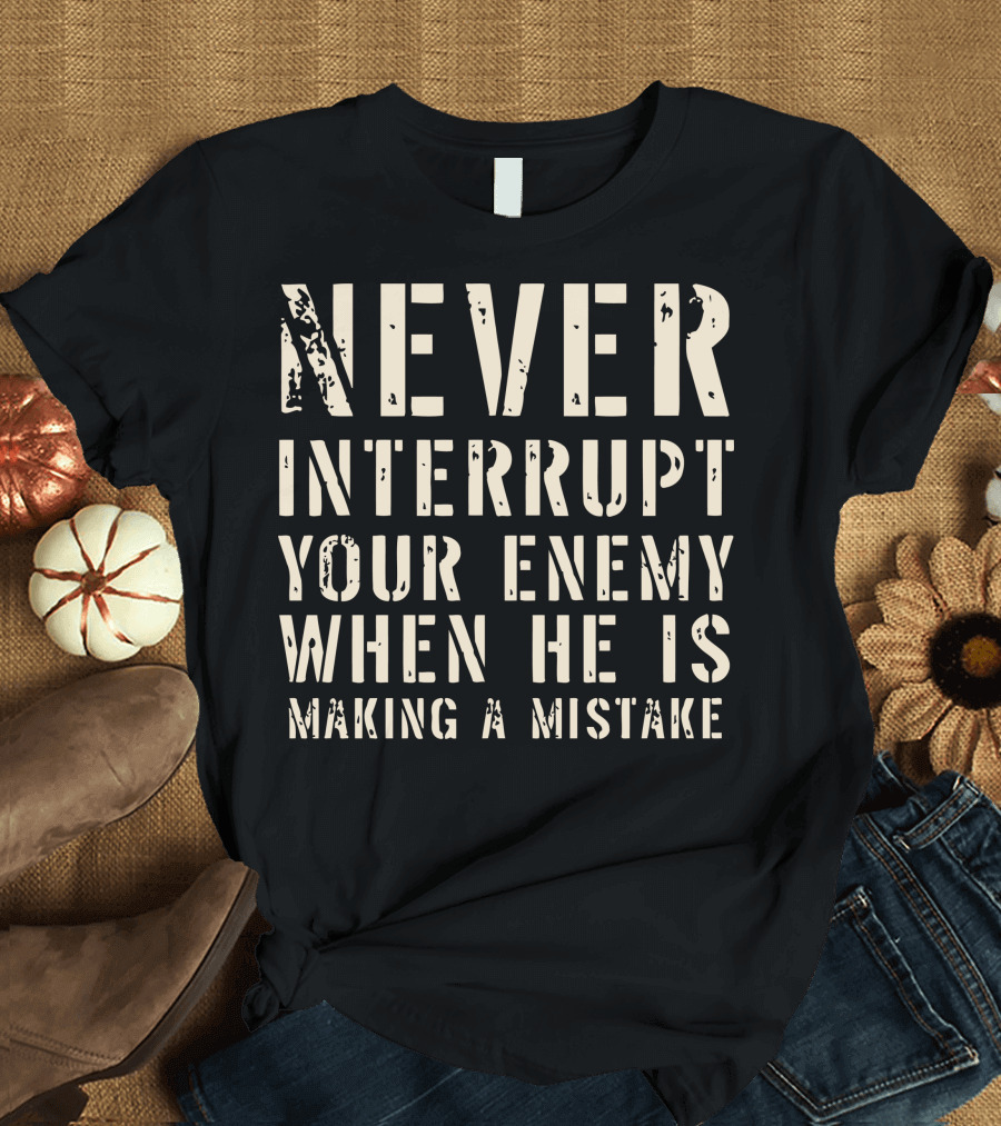 Never Interrupt Your Enemy When He Is Making a Mistake T-Shirt