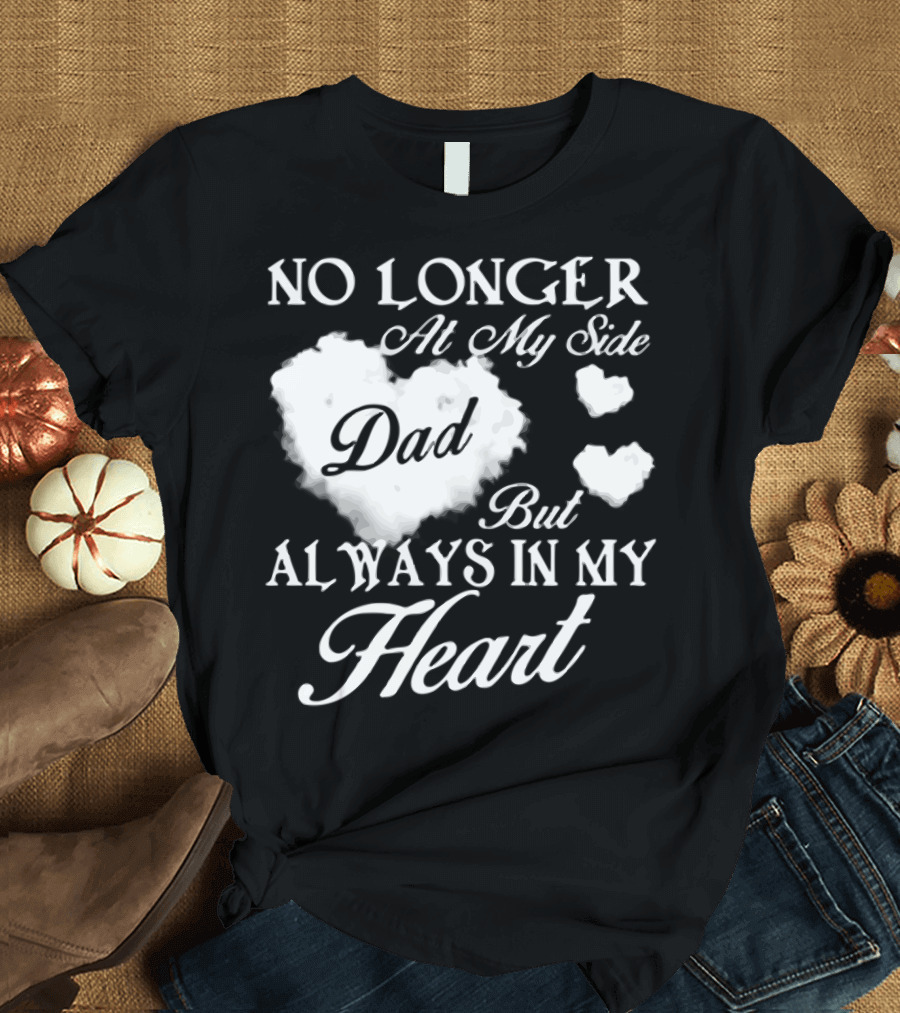 No Longer At My Side Dad But Always In My Heart T-Shirt