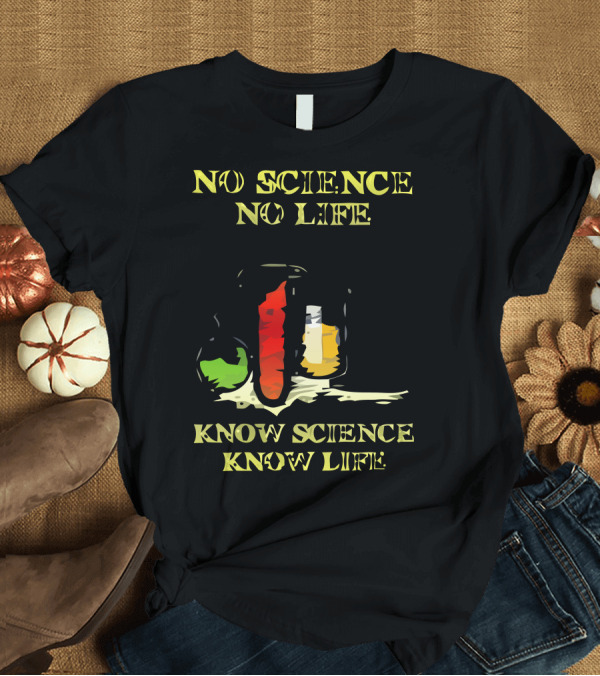 T-Shirt: No Science No Life Know Science Know Life T-Shirt No Science No Life Know Science Know Life T-Shirt