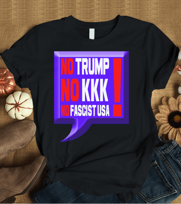 T-Shirt: NO TRUMP NO KKK NO FASCIST USA EXCLAMATION IN BOLD COLORFUL SPEECH BUBBLE T-Shirt NO TRUMP NO KKK NO FASCIST USA EXCLAMATION IN BOLD COLORFUL SPEECH BUBBLE T-Shirt