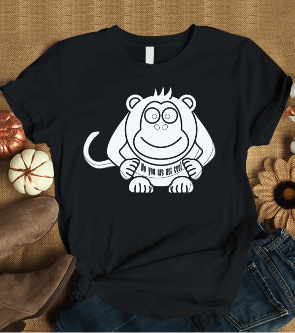 T-Shirt: No You Are Not Cool Monkey Sketch T-Shirt No You Are Not Cool Monkey Sketch T-Shirt