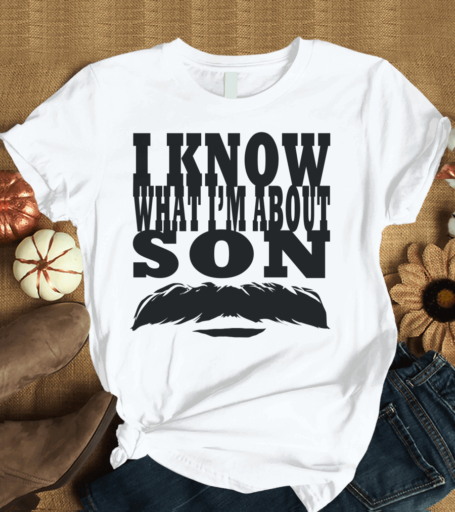 I Know What I'm About Son Mustache T-Shirt