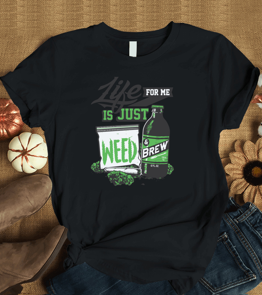 Life for Me Is Just Weed and Brew 12 Fl Oz T-Shirt