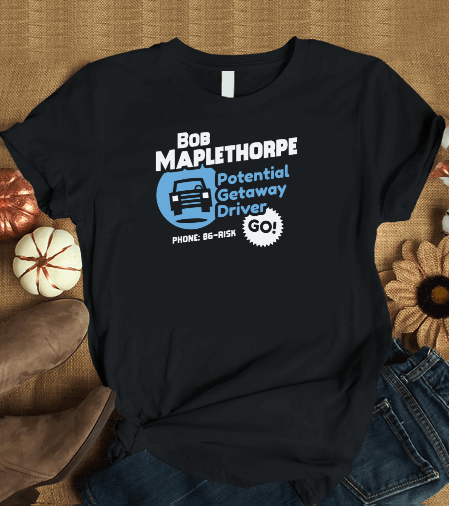 Bob Maplethorpe Potential Getaway Driver Phone 86-Risk Go T-Shirt