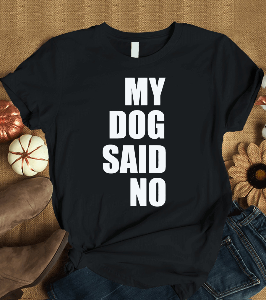 MY DOG SAID NO T-Shirt