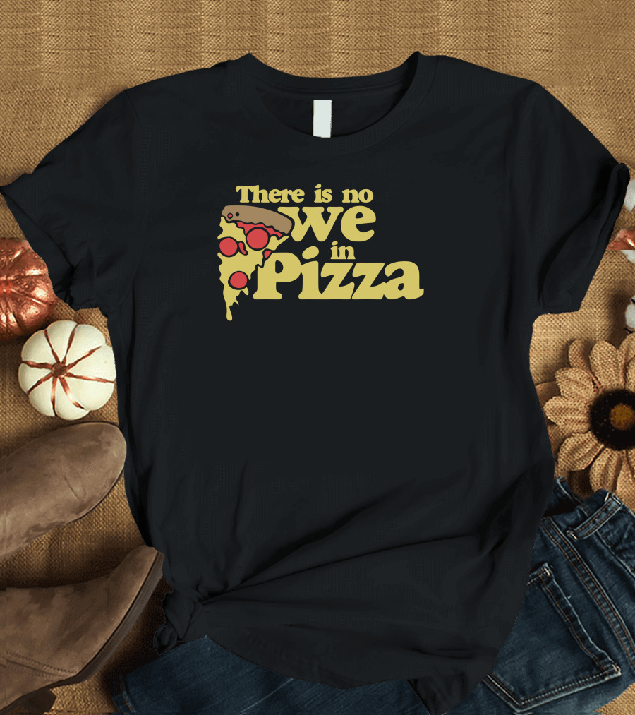 There Is No We in Pizza Slice Pepperoni Melted Cheese T-Shirt