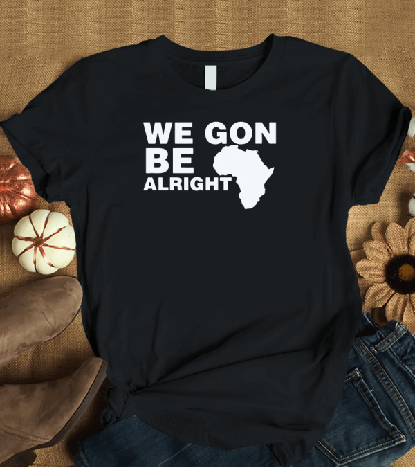 T-Shirt: We Gon Be Alright Africa Map T-Shirt We Gon Be Alright Africa Map T-Shirt