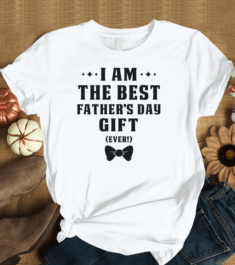 I Am The Best Father's Day Gift Ever T-Shirt