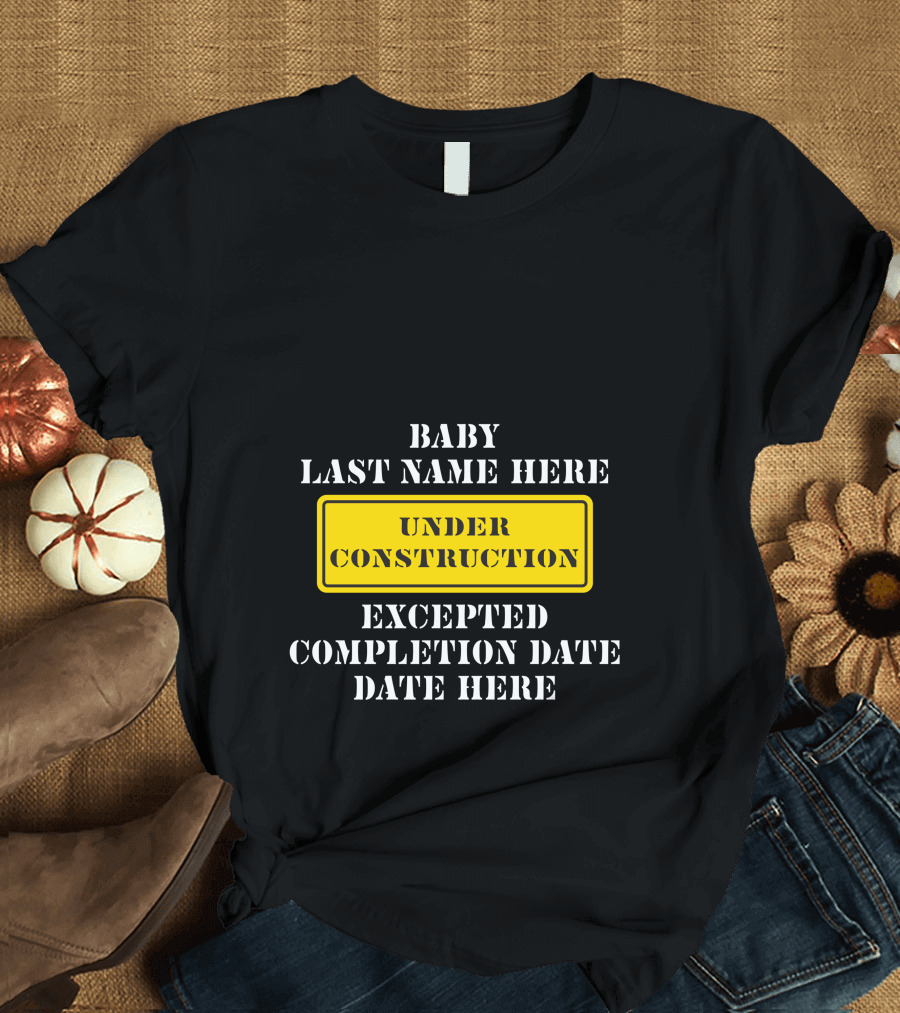 Under Construction Baby Last Name Here Expected Completion Date Here T-Shirt