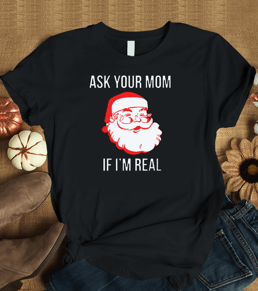 ASK YOUR MOM IF I'M REAL Santa Face T-Shirt