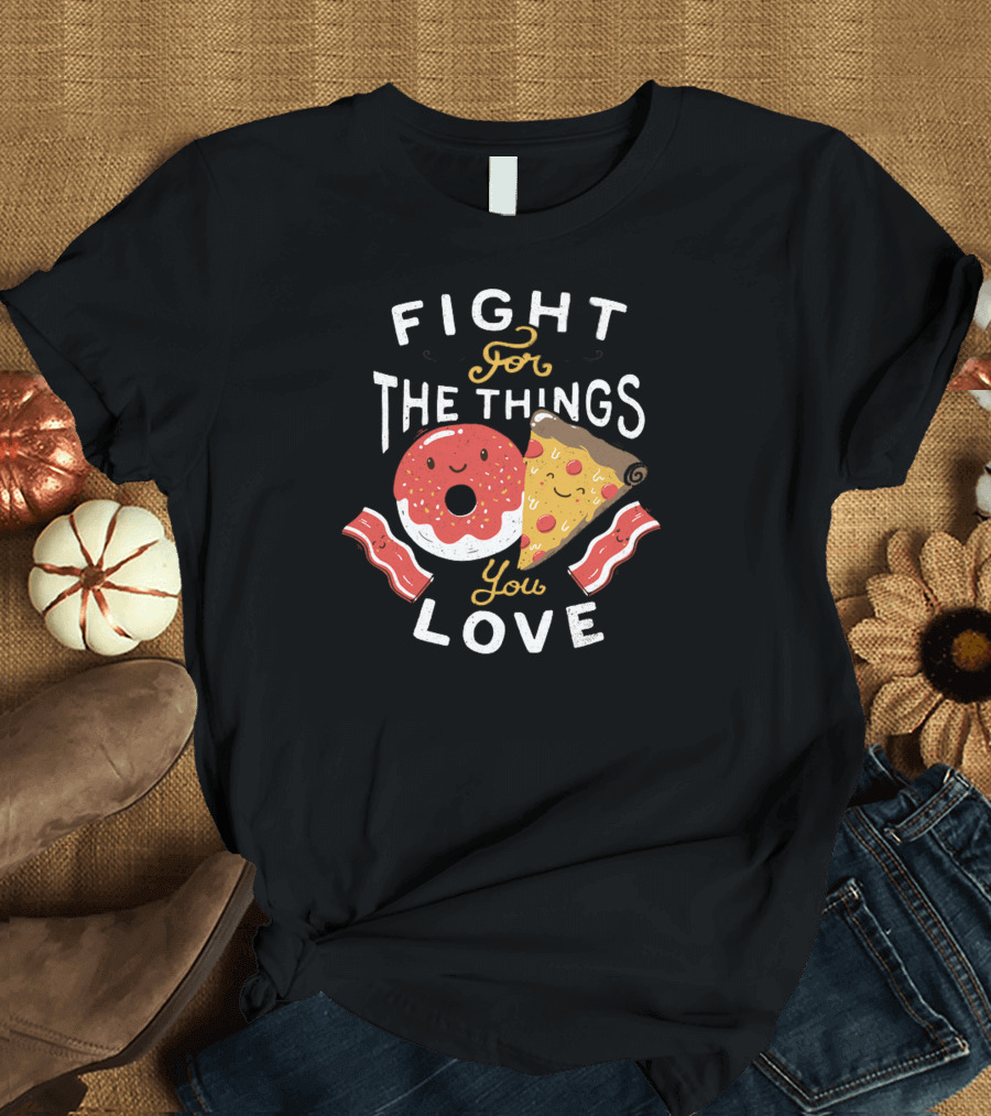 FIGHT FOR THE THINGS YOU LOVE PIZZA DONUTS BACON T-Shirt