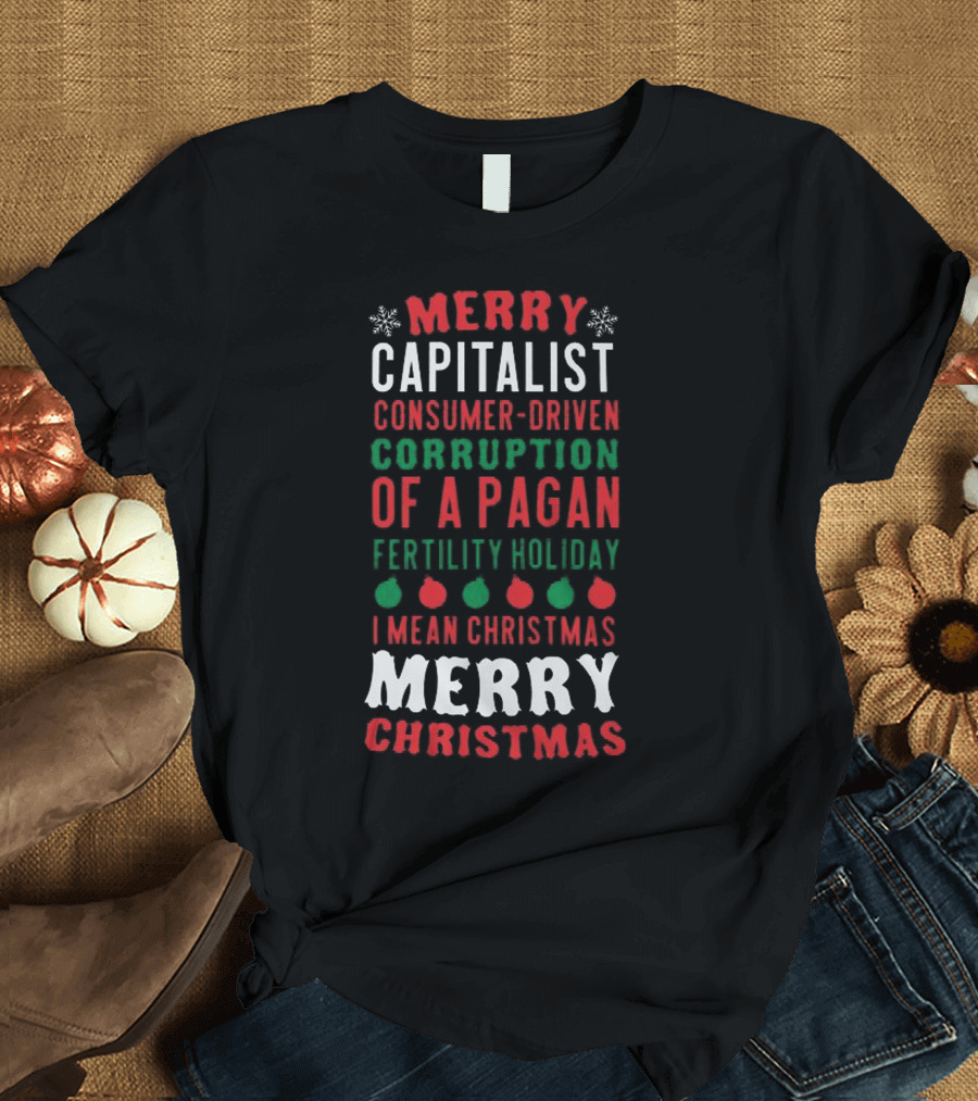 Merry Capitalist Consumer-Driven Corruption Of A Pagan Fertility Holiday I Mean Christmas Merry Christmas T-Shirt