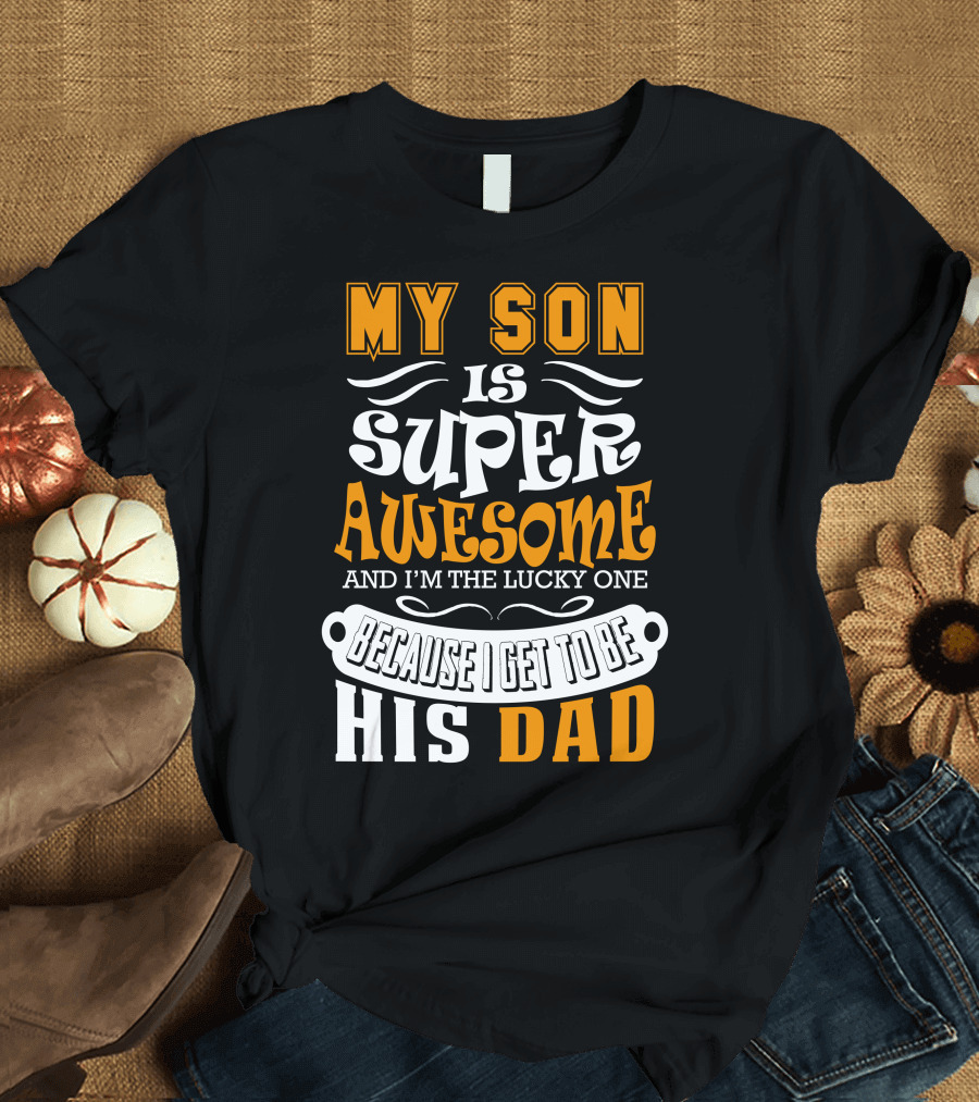 My Son Is Super Awesome and I'm the Lucky One Because I Get to Be His Dad T-Shirt
