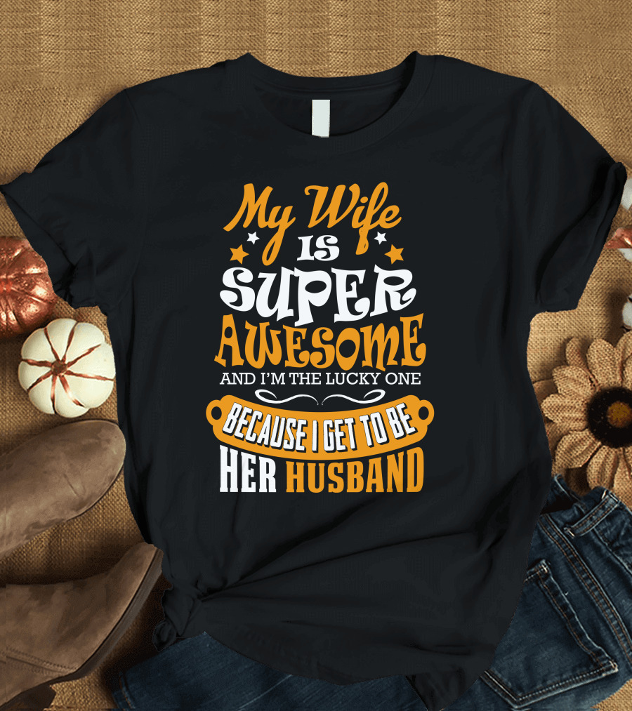 My Wife Is Super Awesome and I'm the Lucky One Because I Get to Be Her Husband T-Shirt