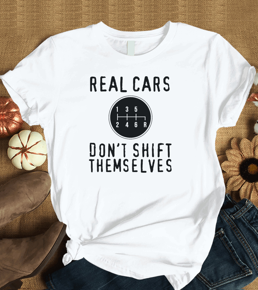 Real Cars Don't Shift Themselves 1 3 5 2 4 6 R T-Shirt