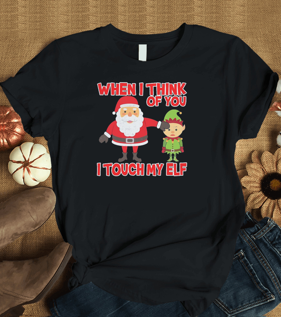 When I Think of You I Touch My Elf Christmas Fun and Naughty T-Shirt