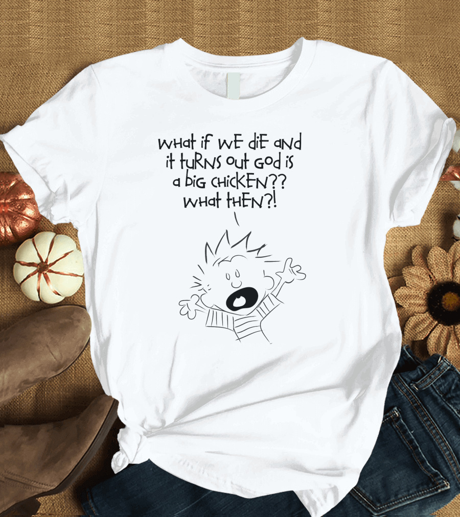 What If We Die and It Turns Out God Is a Big Chicken What Then T-Shirt