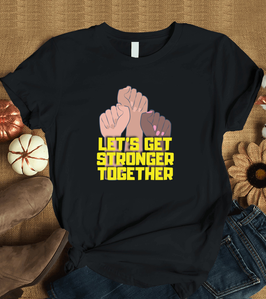 LET'S GET STRONGER TOGETHER FISTS UPLIFTED UNITY T-Shirt