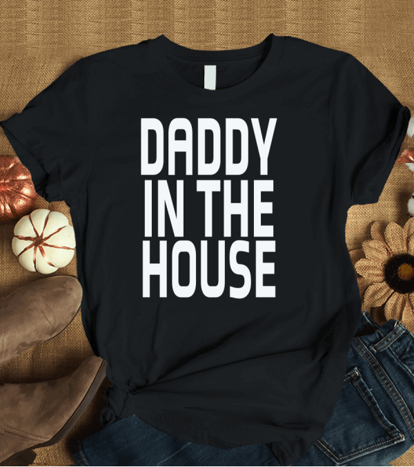 T-Shirt: Daddy In The House T-Shirt Daddy In The House T-Shirt