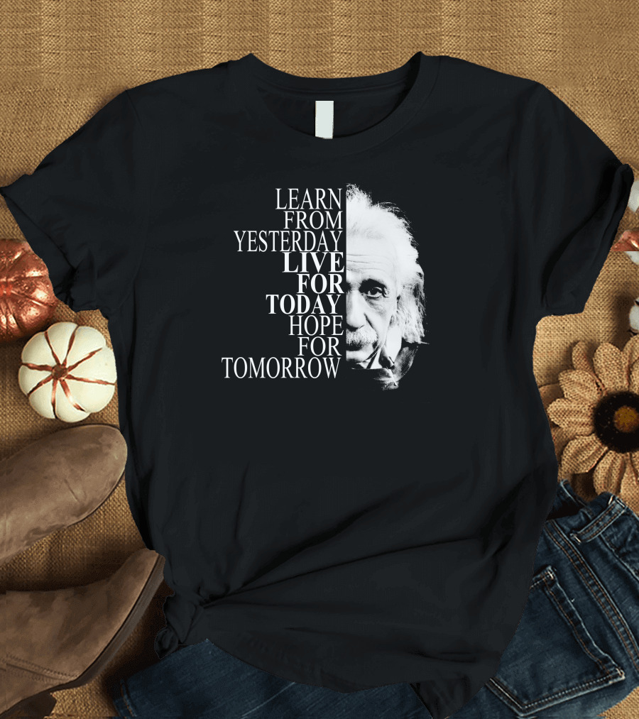 Einstein Learn from Yesterday Live for Today Hope for Tomorrow T-Shirt