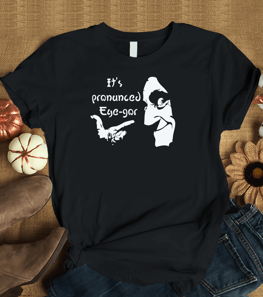 It's Pronounced Eye Gor Young Frankenstein Igor Reference T-Shirt