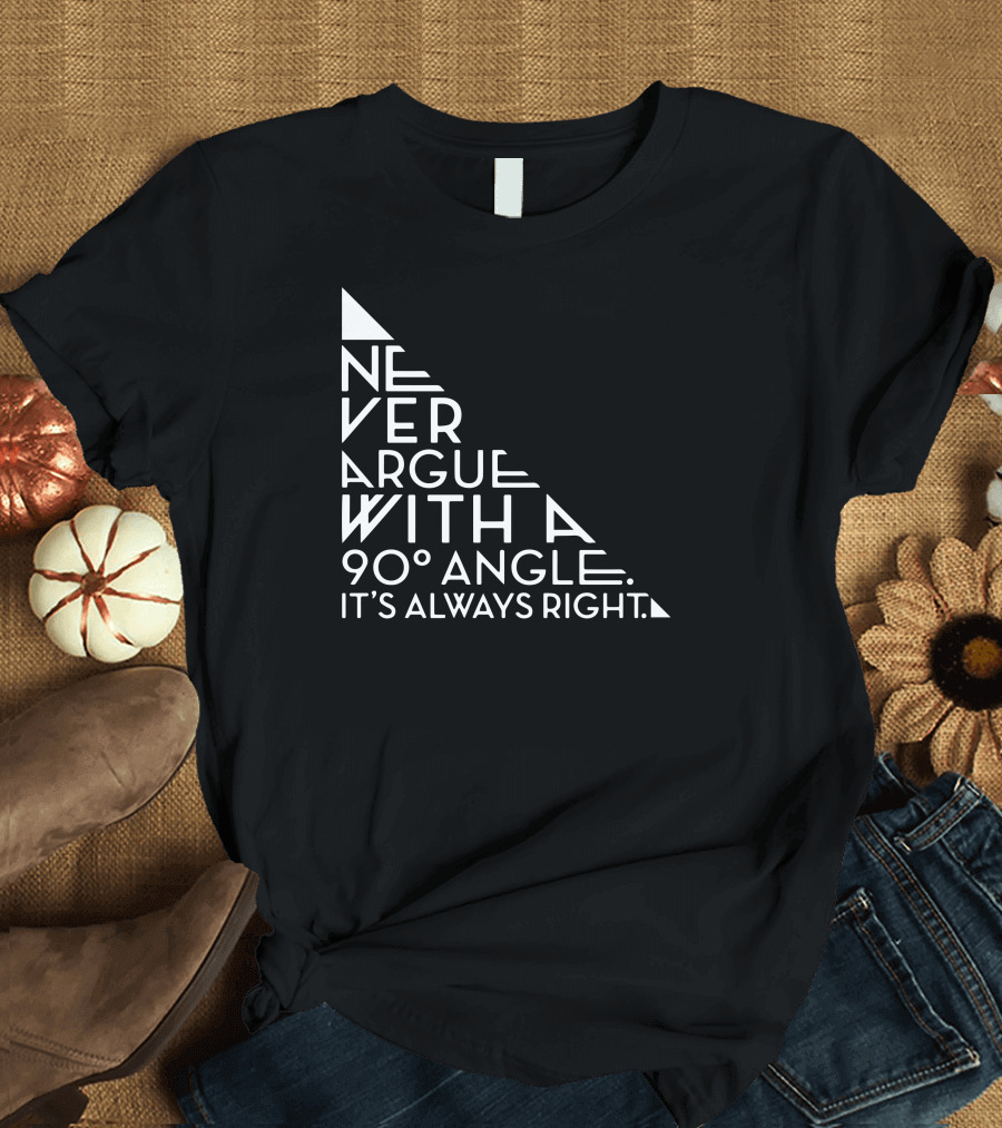 Never Argue With A 90 Degree Angle It's Always Right T-Shirt