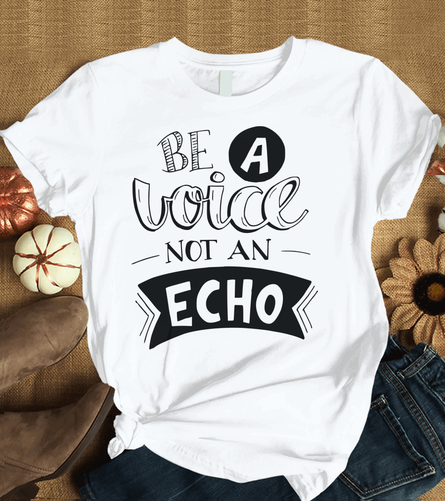 Be A Voice Not An Echo T-Shirt