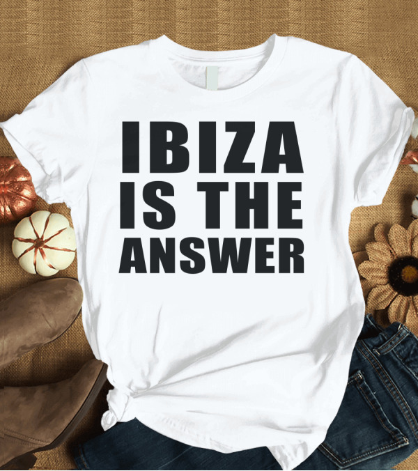 T-Shirt: Ibiza Is The Answer T-Shirt Ibiza Is The Answer T-Shirt