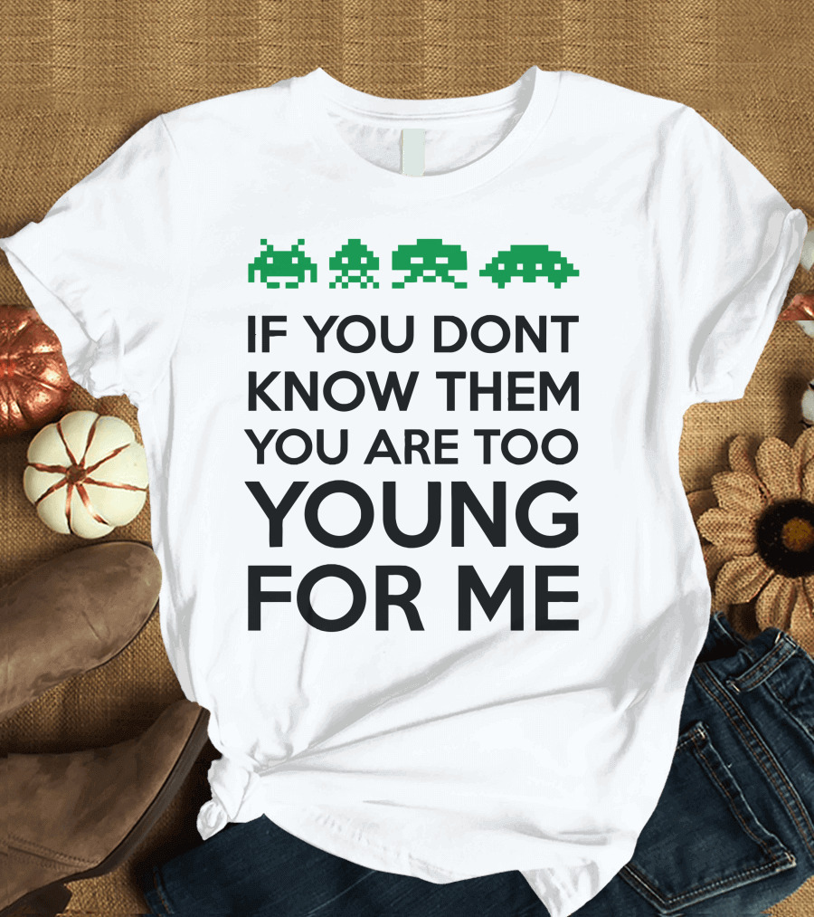 If You Dont Know Them You Are Too Young For Me Space Invaders T-Shirt