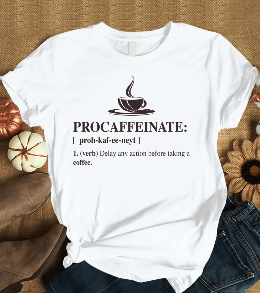 PROCAFFEINATE Verb Delay Any Action Before Taking a Coffee T-Shirt