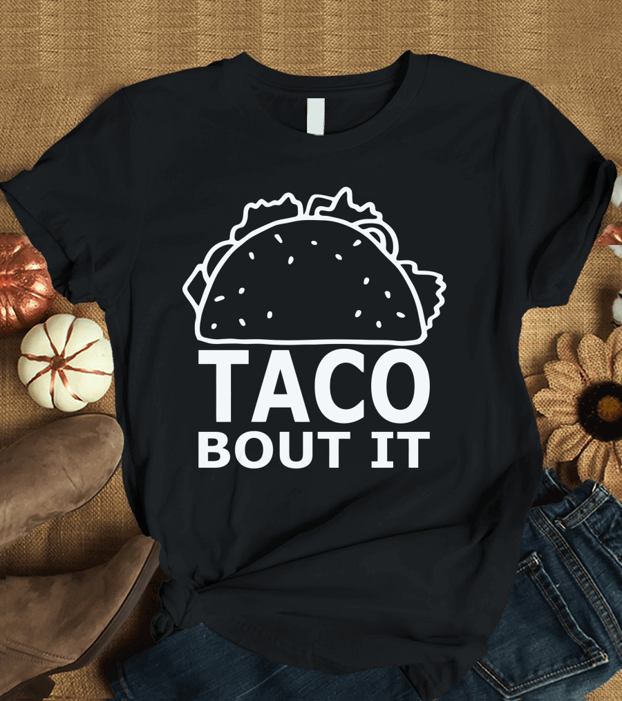 Taco Bout It Mexican Food Humor T-Shirt
