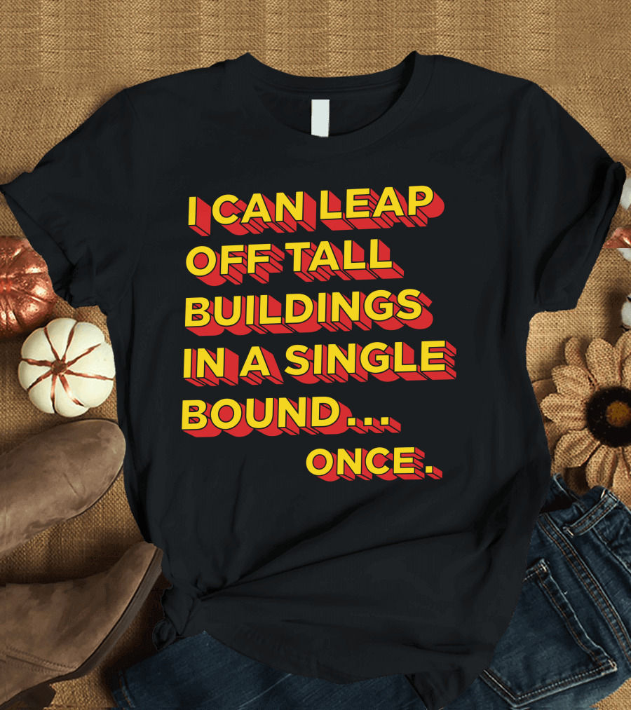 I Can Leap Off Tall Buildings In A Single Bound Once T-Shirt
