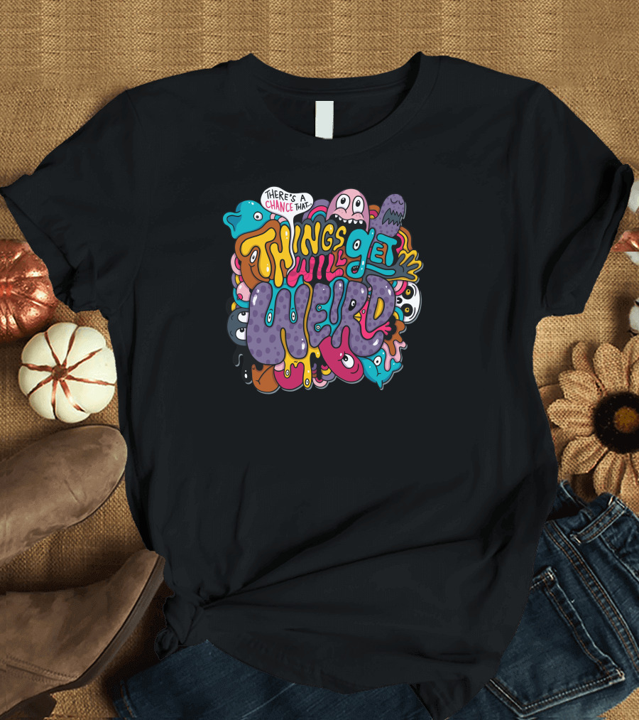 There's a Chance That Things Will Get Weird T-Shirt