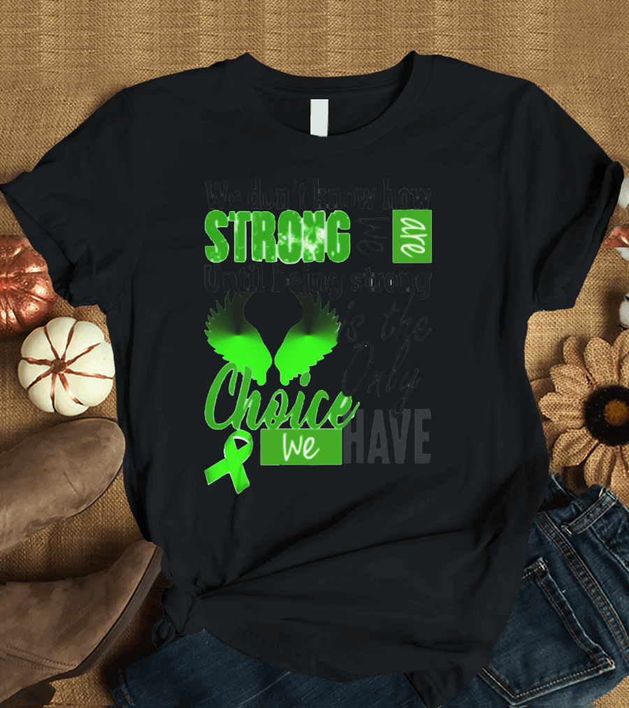 We Don't Know How Strong We Are Until Being Strong is the Only Choice We Have Lymphoma Disease Awareness T-Shirt
