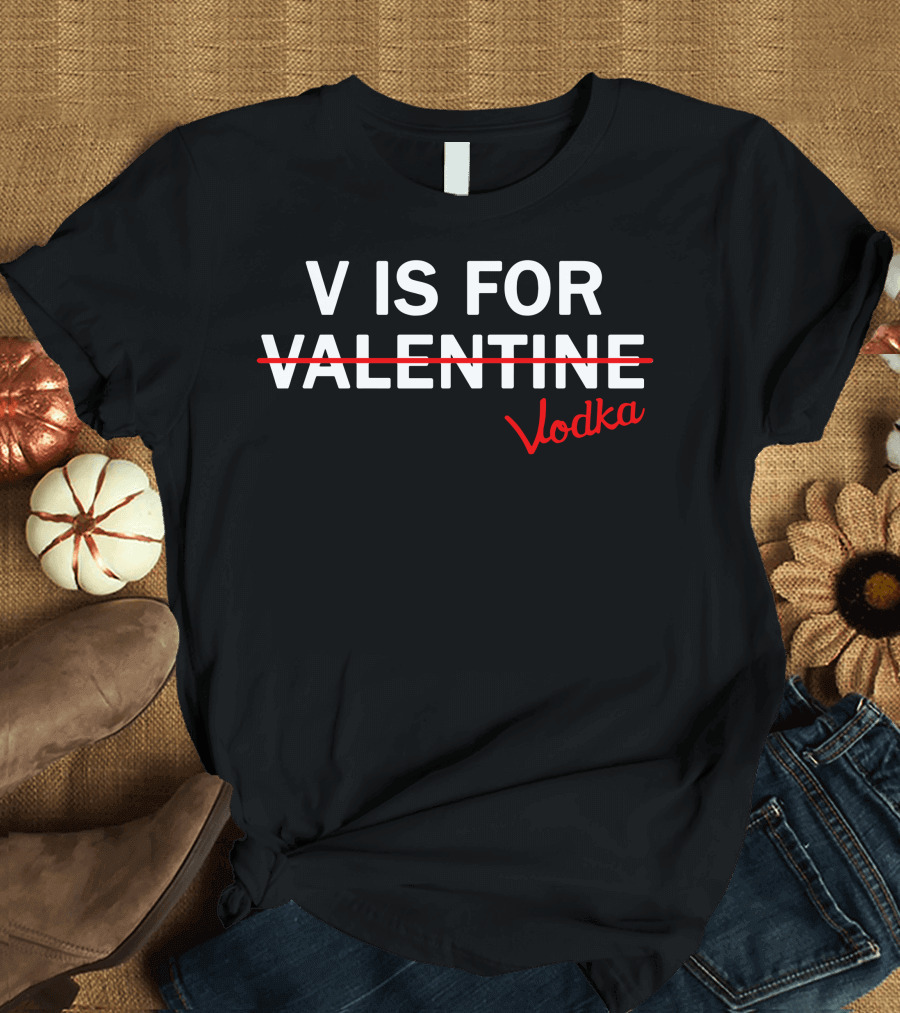 V Is For Vodka Not Valentine Humorous Alcoholic Valentine's Day T-Shirt