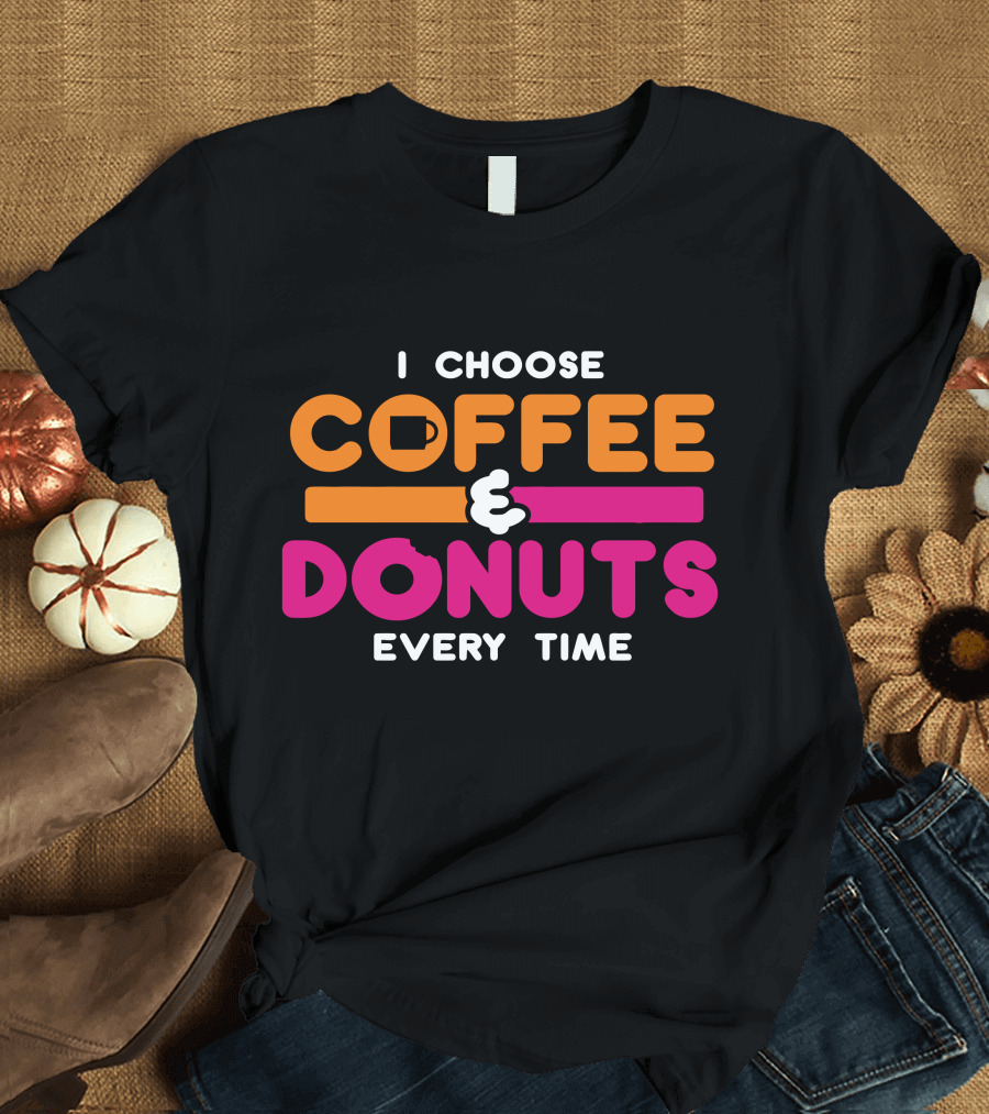 I Choose Coffee Donuts Every Time T-Shirt