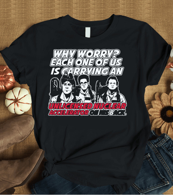 T-Shirt: Why Worry Each One of Us Is Carrying an Unlicensed Nuclear Accelerator on His Back T-Shirt Why Worry Each One of Us Is Carrying an Unlicensed Nuclear Accelerator on His Back T-Shirt