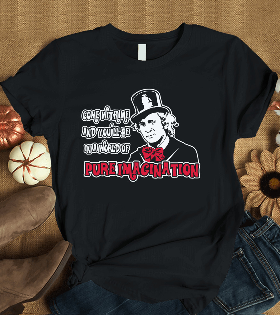 Come With Me and You'll Be in a World of Pure Imagination T-Shirt