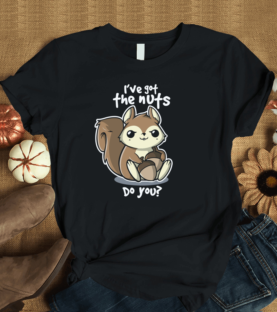 I've Got the Nuts Do You Squirrel Nuts T-Shirt