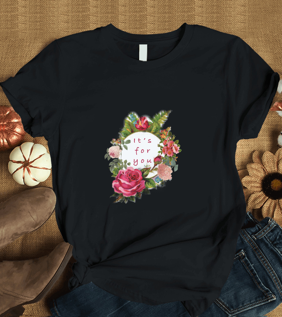 It's for You Floral Roses Blossoms T-Shirt