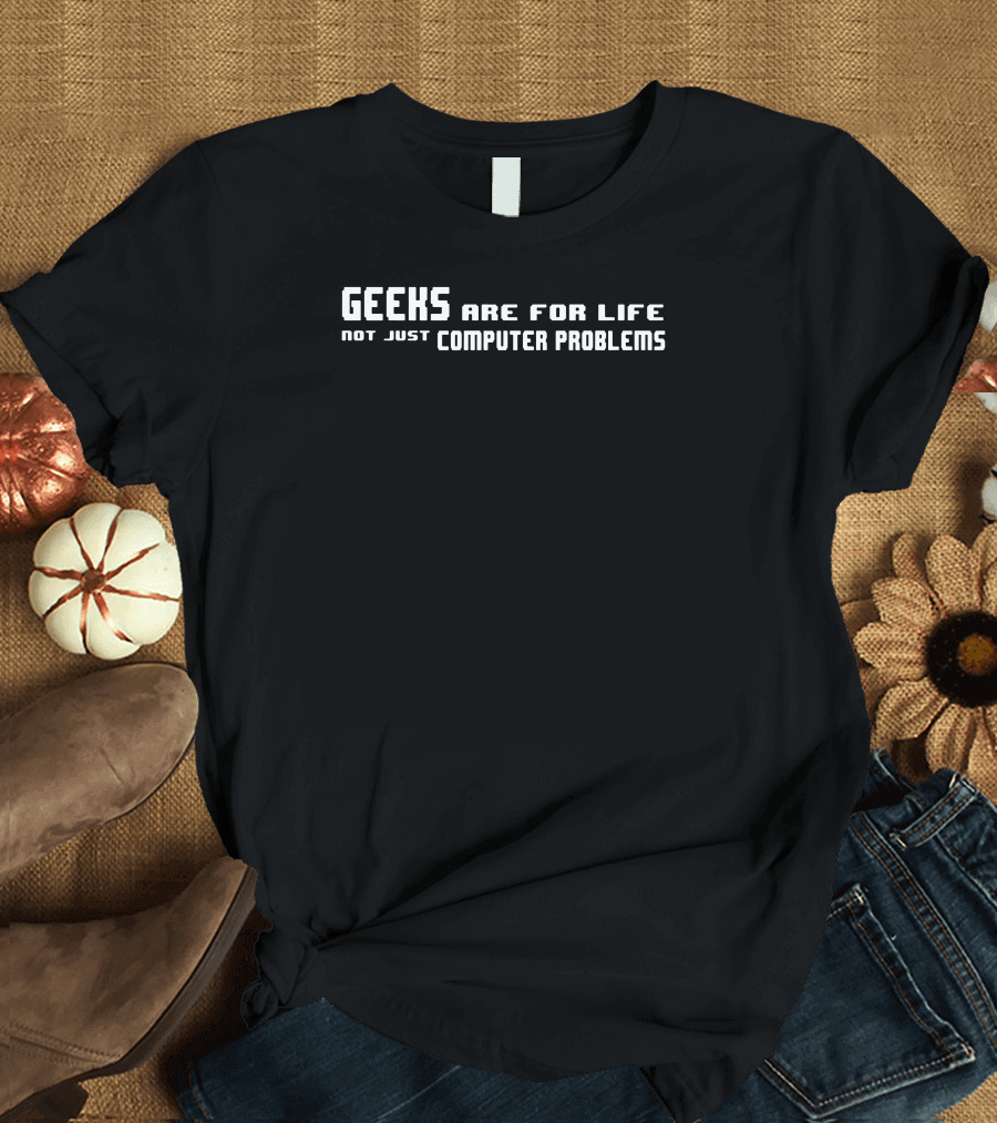 Geeks Are for Life Not Just Computer Problems Tech Enthusiast T-Shirt