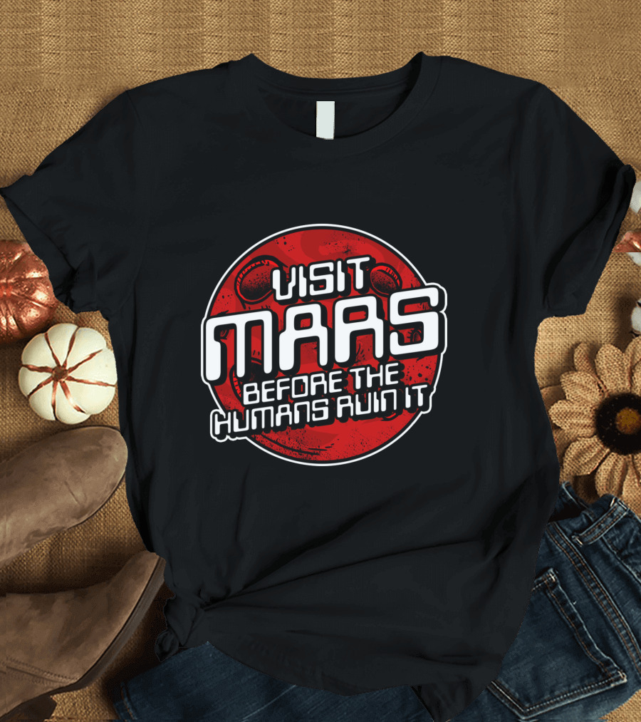Visit Mars Before the Humans Ruin It Red Planet T-Shirt