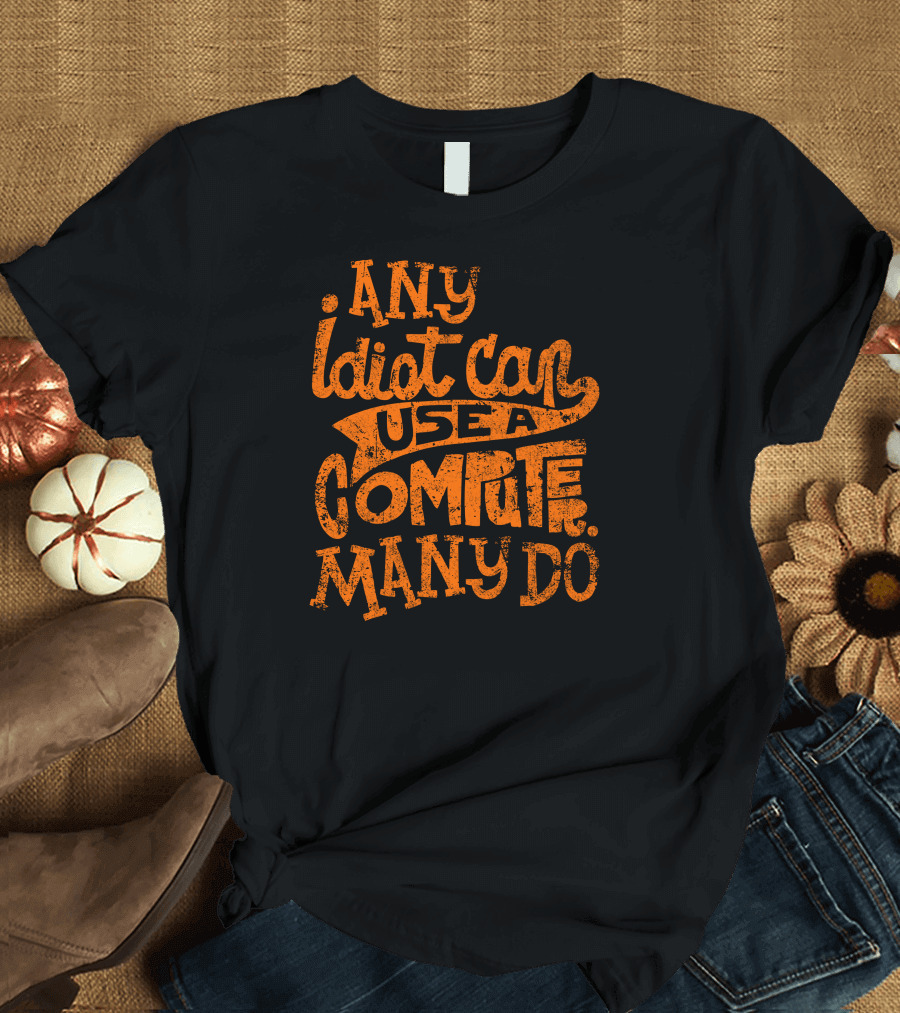 Any Idiot Can Use A Computer Many Do T-Shirt
