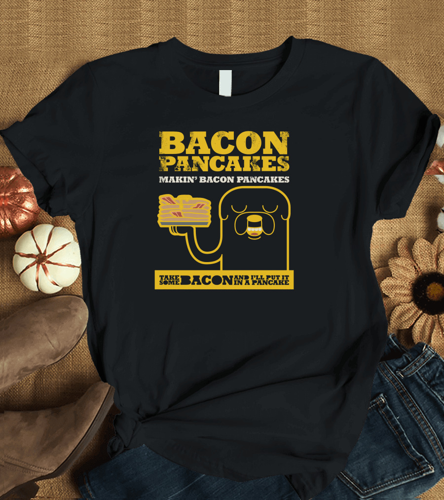 Bacon Pancakes Makin' Bacon Pancakes Take Some Bacon and I'll Put It in a Pancake T-Shirt