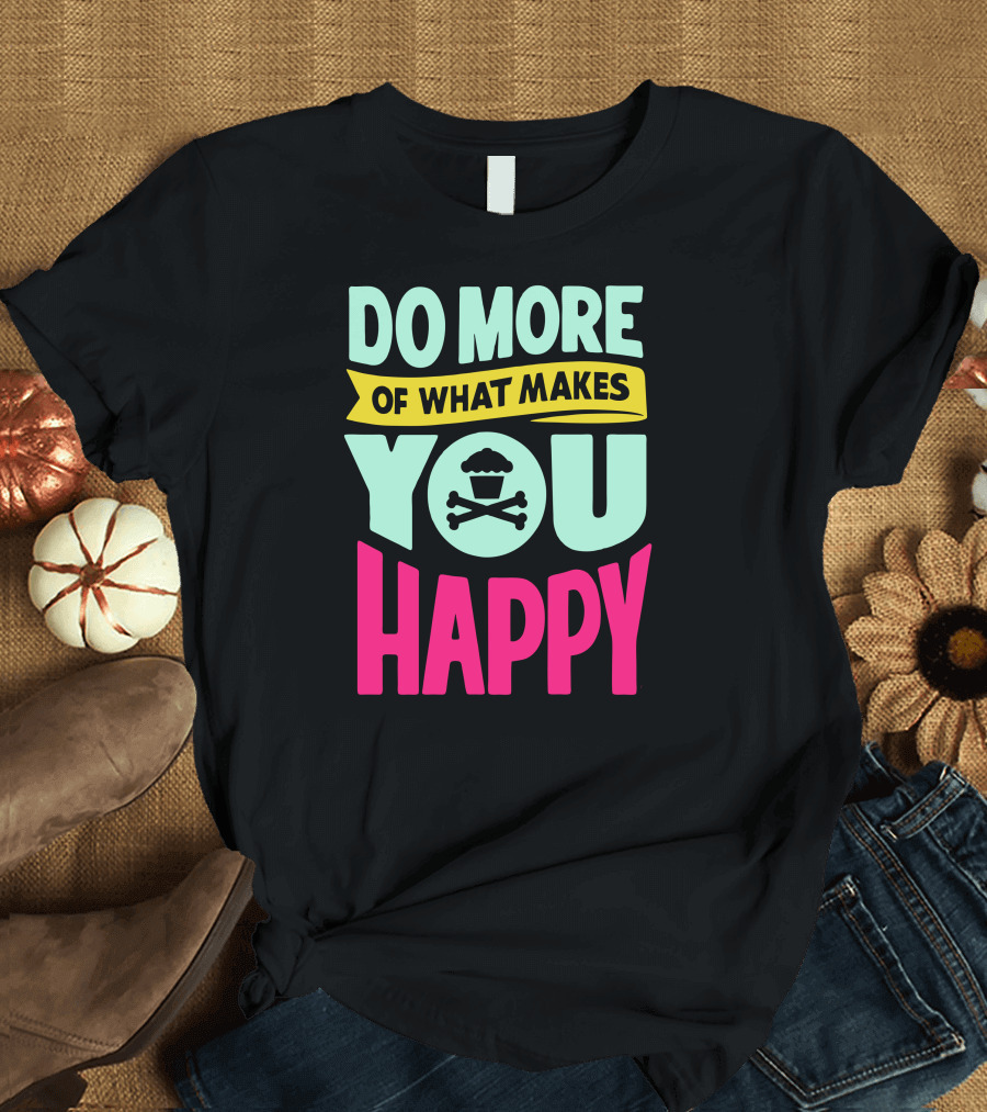 DO MORE OF WHAT MAKES YOU HAPPY Cupcake Skull T-Shirt